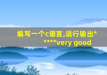 编写一个c语言,运行输出*****very good